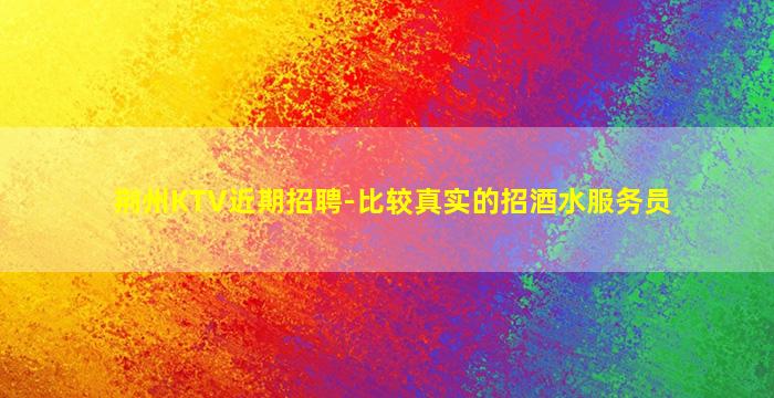 荆州KTV近期招聘-比较真实的招酒水服务员